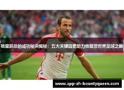 哈里凯恩的成功秘诀揭秘：五大关键因素助力他登顶世界足球之巅