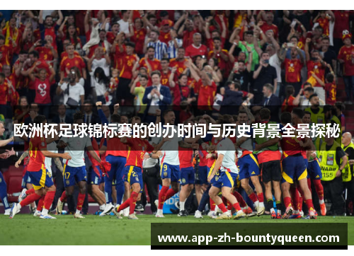 欧洲杯足球锦标赛的创办时间与历史背景全景探秘