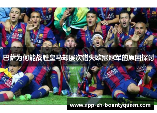 巴萨为何能战胜皇马却屡次错失欧冠冠军的原因探讨