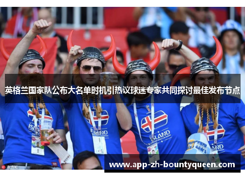 英格兰国家队公布大名单时机引热议球迷专家共同探讨最佳发布节点
