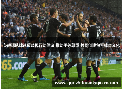 英超球队球迷反歧视行动倡议 推动平等尊重 共同创建包容体育文化