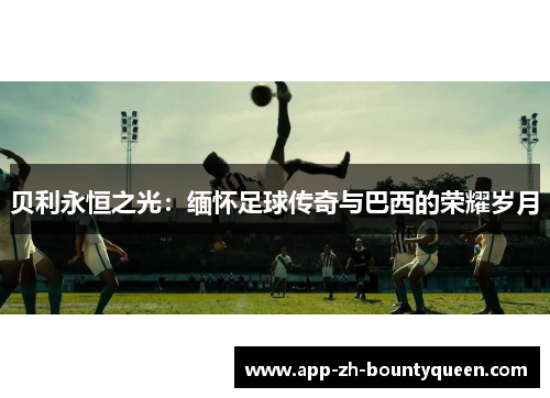 贝利永恒之光：缅怀足球传奇与巴西的荣耀岁月