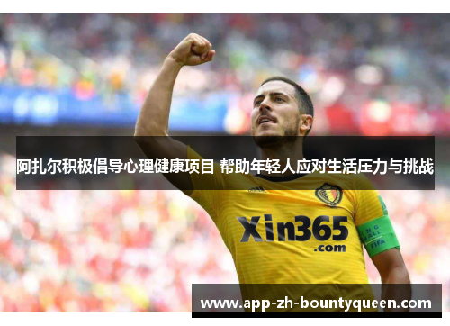 阿扎尔积极倡导心理健康项目 帮助年轻人应对生活压力与挑战