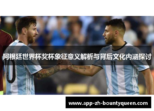 阿根廷世界杯奖杯象征意义解析与背后文化内涵探讨