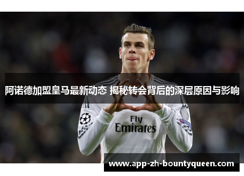 阿诺德加盟皇马最新动态 揭秘转会背后的深层原因与影响