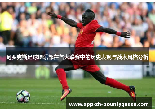 阿贾克斯足球俱乐部在各大联赛中的历史表现与战术风格分析