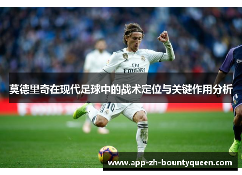 莫德里奇在现代足球中的战术定位与关键作用分析