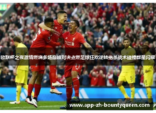 欧联杯之夜激情燃烧多场巅峰对决点燃足球狂欢逆转绝杀战术碰撞群星闪耀
