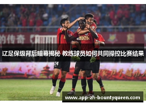 辽足保级背后暗幕揭秘 教练球员如何共同操控比赛结果