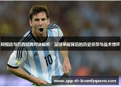 阿根廷与巴西经典对决解析：足球荣耀背后的历史恩怨与战术博弈