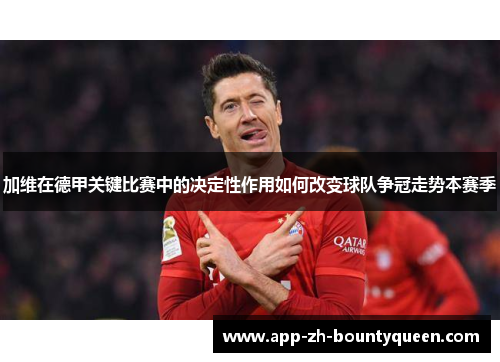 加维在德甲关键比赛中的决定性作用如何改变球队争冠走势本赛季
