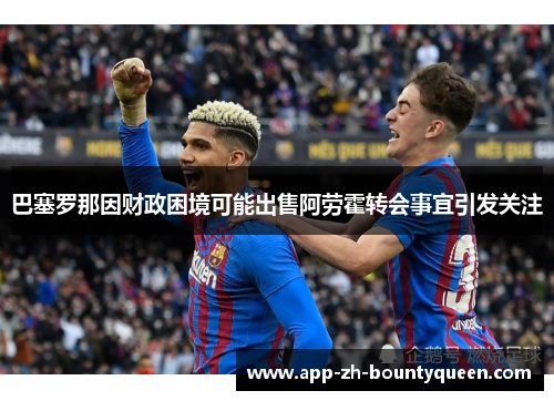 巴塞罗那因财政困境可能出售阿劳霍转会事宜引发关注