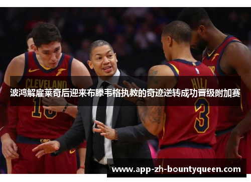 波鸿解雇莱奇后迎来布滕韦格执教的奇迹逆转成功晋级附加赛