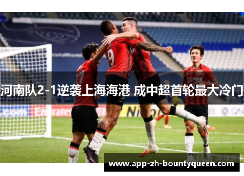 河南队2-1逆袭上海海港 成中超首轮最大冷门