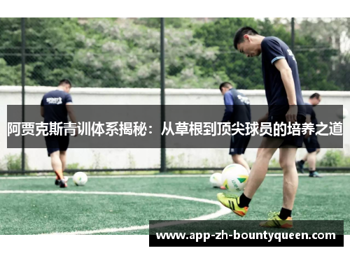 阿贾克斯青训体系揭秘：从草根到顶尖球员的培养之道