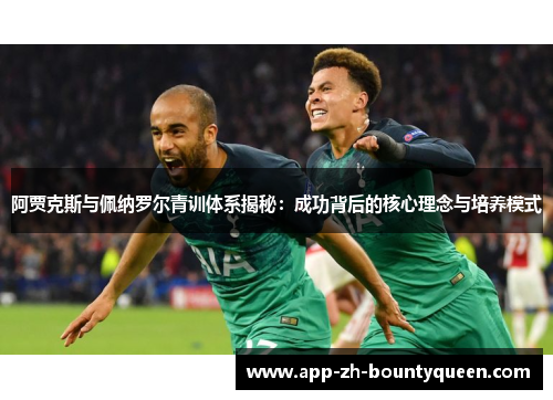 阿贾克斯与佩纳罗尔青训体系揭秘：成功背后的核心理念与培养模式