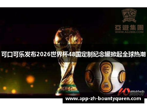 可口可乐发布2026世界杯48国定制纪念罐掀起全球热潮