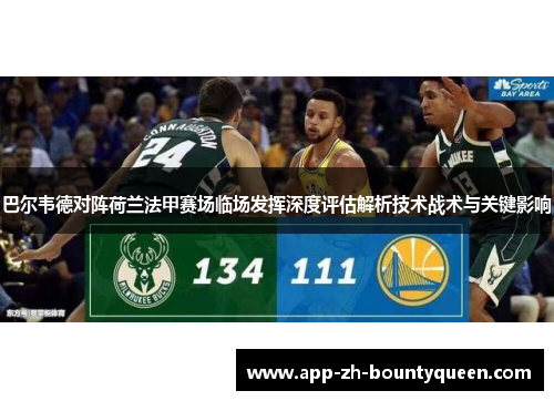 巴尔韦德对阵荷兰法甲赛场临场发挥深度评估解析技术战术与关键影响